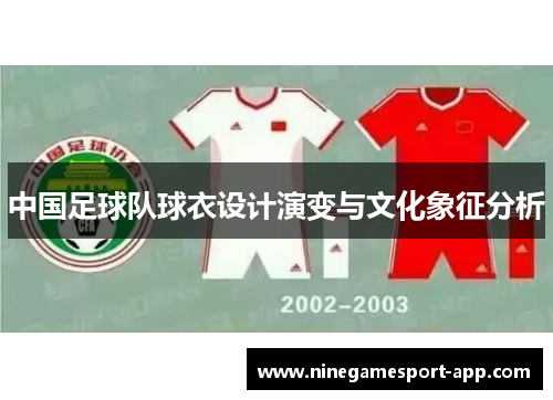 中国足球队球衣设计演变与文化象征分析 中国足球队球衣设计演变与文化象征分析
