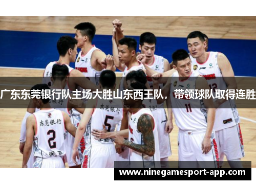 广东东莞银行队主场大胜山东西王队，带领球队取得连胜