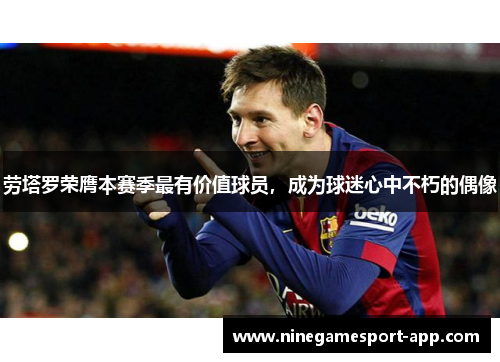 劳塔罗荣膺本赛季最有价值球员，成为球迷心中不朽的偶像