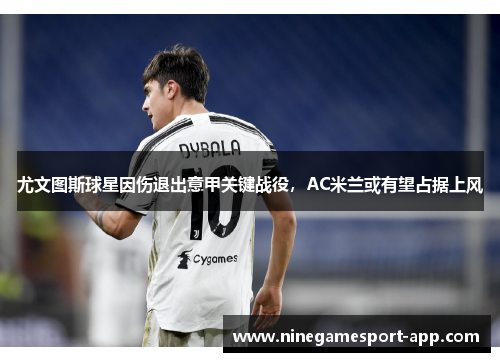 尤文图斯球星因伤退出意甲关键战役，AC米兰或有望占据上风