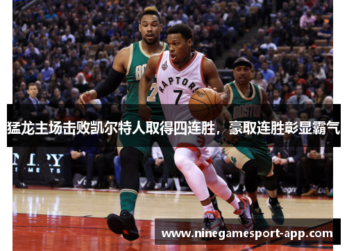 猛龙主场击败凯尔特人取得四连胜，豪取连胜彰显霸气