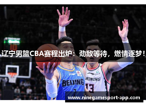 辽宁男篮CBA赛程出炉：劲敌等待，燃情逐梦！