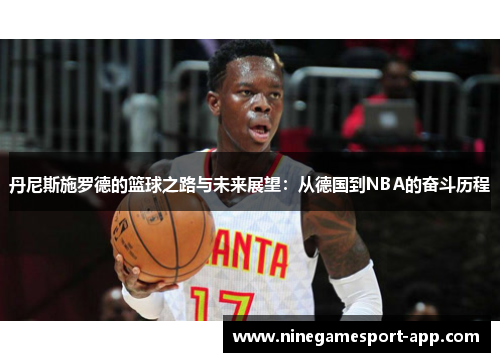 丹尼斯施罗德的篮球之路与未来展望：从德国到NBA的奋斗历程