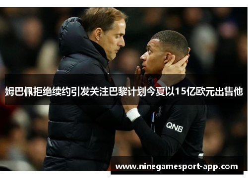 姆巴佩拒绝续约引发关注巴黎计划今夏以15亿欧元出售他