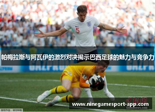 帕梅拉斯与阿瓦伊的激烈对决揭示巴西足球的魅力与竞争力