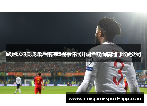 欧足联对曼城球迷种族歧视事件展开调查或面临闭门比赛处罚
