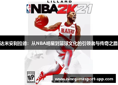 达米安利拉德：从NBA明星到篮球文化的引领者与传奇之路