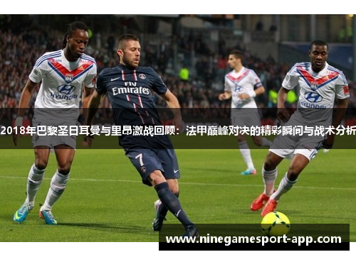 2018年巴黎圣日耳曼与里昂激战回顾：法甲巅峰对决的精彩瞬间与战术分析