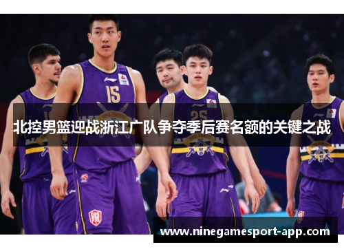 北控男篮迎战浙江广队争夺季后赛名额的关键之战 北控男篮迎战浙江广队争夺季后赛名额的关键之战