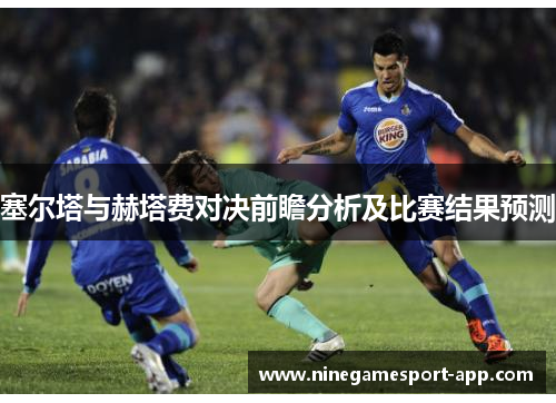 塞尔塔与赫塔费对决前瞻分析及比赛结果预测 塞尔塔与赫塔费对决前瞻分析及比赛结果预测